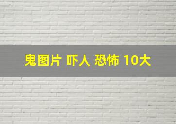 鬼图片 吓人 恐怖 10大